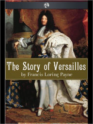 Title: The Story of Versailles, Author: Francis Loring Payne