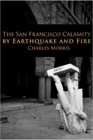 Title: The San Francisco Calamity, Author: Charles Morris