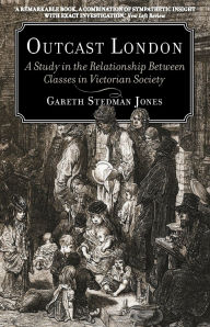 Title: Outcast London: A Study in the Relationship Between Classes in Victorian Society, Author: Gareth Stedman Jones