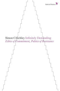 Title: Infinitely Demanding: Ethics of Commitment, Politics of Resistance, Author: Simon Critchley