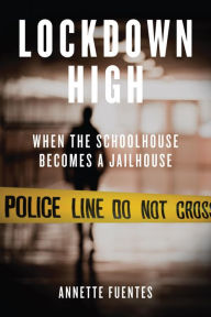 Title: Lockdown High: When the Schoolhouse Becomes a Jailhouse, Author: Annette Fuentes