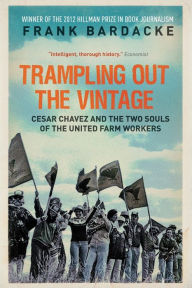Title: Trampling Out the Vintage: Cesar Chavez and the Two Souls of the United Farm Workers, Author: Frank Bardacke