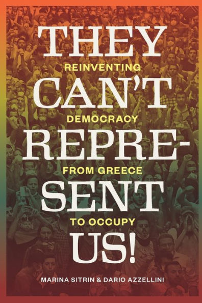 They Can't Represent Us!: Reinventing Democracy From Greece To Occupy