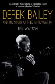 Title: Derek Bailey and the Story of Free Improvisation, Author: Ben Watson