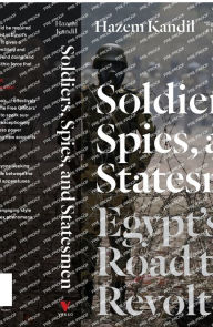 Title: Soldiers, Spies, and Statesmen: Egypt's Road To Revolt, Author: Hazem Kandil