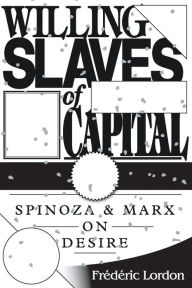 Title: Willing Slaves Of Capital: Spinoza And Marx On Desire, Author: Frederic Lordon