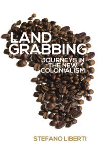 Title: Land Grabbing: Journeys In The New Colonialism, Author: Stefano Liberti