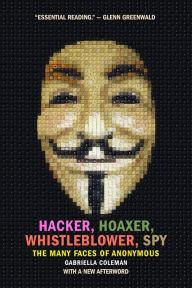 Title: Hacker, Hoaxer, Whistleblower, Spy: The Many Faces of Anonymous, Author: Gabriella Coleman