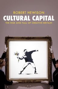 Title: Cultural Capital: The Rise and Fall of Creative Britain, Author: Robert Hewison