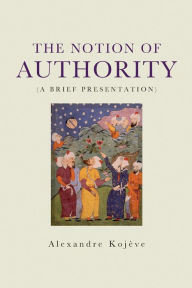 Title: The Notion of Authority: A Brief Presentation, Author: Alexandre Kojeve