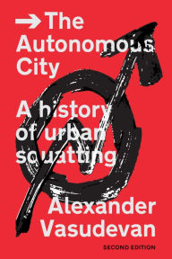 Title: The Autonomous City: A History of Urban Squatting, Author: Alexander Vasudevan