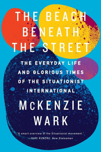 the Beach Beneath Street: Everyday Life and Glorious Times of Situationist International