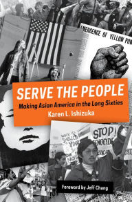 Title: Serve the People: Making Asian America in the Long Sixties, Author: Karen L. Ishizuka