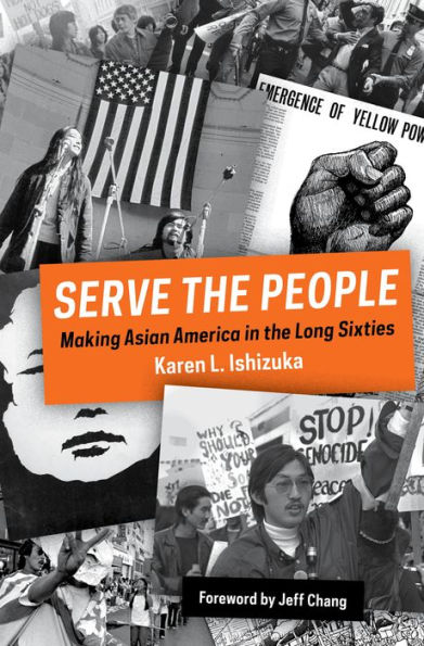 Serve the People: Making Asian America in the Long Sixties