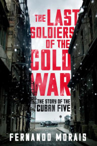 Title: The Last Soldiers of the Cold War: The Story of the Cuban Five, Author: Fernando Morais