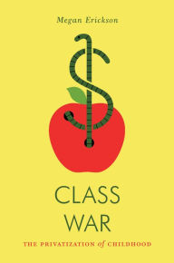 Title: Class War: The Privatization of Childhood, Author: Megan Erickson