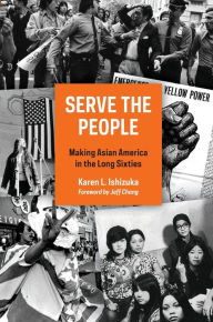 Title: Serve the People: Making Asian America in the Long Sixties, Author: Karen L. Ishizuka