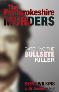 Title: The Pembrokeshire Murders: Catching the Bullseye Killer, Author: Steve Wilkins