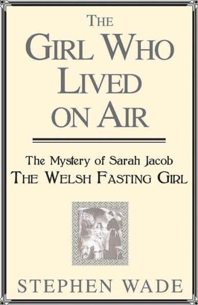 The Girl Who Lived on Air: Mystery of Sarah Jacob: Welsh Fasting