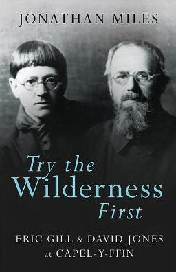 Try the Wilderness First: Eric Gill & David Jones at Capel-y-Ffin