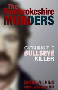 Title: The Pembrokeshire Murders: Catching the Bullseye Killer, Author: Steve Wilkins