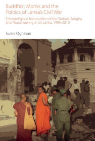 Title: Buddhist Monks and the Politics of Lanka's Civil War: Ethnoreligious Nationalism of the Sinhala Sangha and Peacemaking in Sri Lanka, 1995-2010, Author: Suren Raghavan