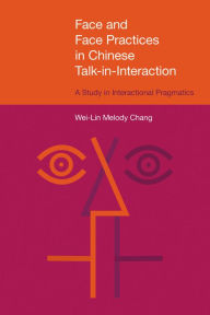 Title: Face and Face Practices in Chinese Talk-in-Interaction: A Study in Interactional Pragmatics, Author: Wei-Lin Melody Chang