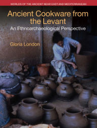 Title: Ancient Cookware from the Levant: An Ethnoarchaeological Perspective, Author: Gloria London