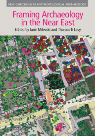 Title: Framing Archaeology in the Near East: The Application of Social Theory to Fieldwork, Author: Thomas E Levy