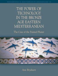 Title: The Power of Technology in the Bronze Age Eastern Mediterranean: The Case of the Painted Plaster, Author: Ann Brysbaert