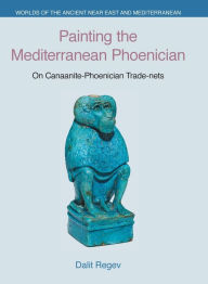 Title: Painting the Mediterranean Phoenician: On Canaanite-Phoenician Trade-nets, Author: Dalit Regev