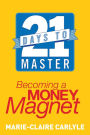 21 Days to Master Becoming a Money Magnet: Attract Wealth, Find Abundance, and Take Control of Your Finances