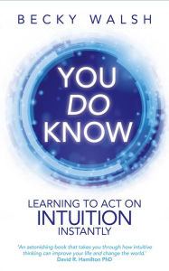 Title: You Do Know: Learning to Act on Intuition Instantly, Author: Becky Walsh