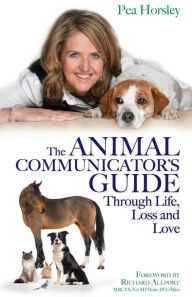 Title: The Animal Communicator's Guide Through Life, Loss and Love, Author: Pea Horsley