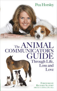 Title: The Animal Communicator's Guide Through Life, Loss and Love, Author: Pea Horsley