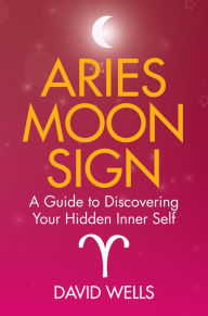 Title: Aries Moon Sign: A Guide to Discovering Your Hidden Inner Self, Author: David Wells