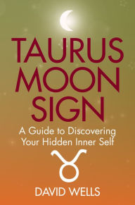 Title: Taurus Moon Sign: A Guide to Discovering Your Hidden Inner Self, Author: David Wells