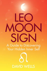 Title: Leo Moon Sign: A Guide to Discovering Your Hidden Inner Self, Author: David Wells