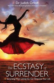 Title: The Ecstasy of Surrender: 12 Surprising Ways Letting Go Can Empower Your Life, Author: Judith Orloff