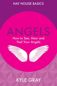 Title: Angels: How to See, Hear and Feel Your Angels, Author: Kyle Gray