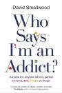 Who Says I'm an Addict?: A Book for Anyone Who is Partial to Food, Sex, Booze or Drugs