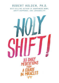Title: Holy Shift!: 365 Daily Meditations from A Course in Miracles, Author: Robert Holden PhD