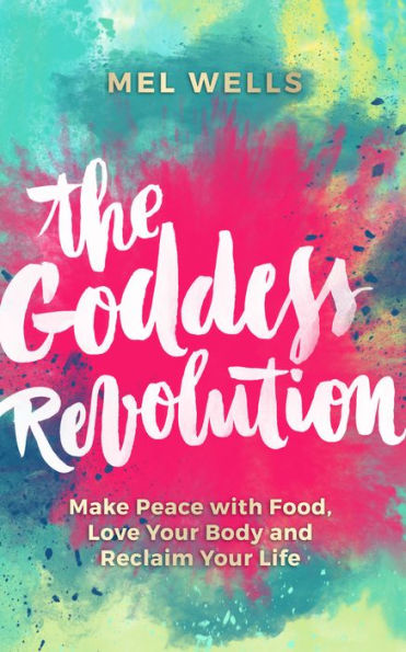 The Goddess Revolution: Make Peace with Food, Love Your Body and Reclaim Life