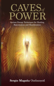 Title: Caves of Power: Ancient Energy Techniques for Healing, Rejuvenation and Manifestation, Author: Sergio Magana