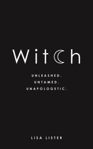 Title: Witch: Unleashed. Untamed. Unapologetic., Author: Lisa Lister