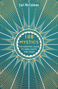 Title: 108 Mystics: The Essential Guide to Seers, Saints and Sages, Author: Carl McColman