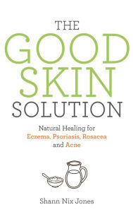 Title: The Good Skin Solution: Natural Healing for Eczema, Psoriasis, Rosacea and Acne, Author: Shann Jones