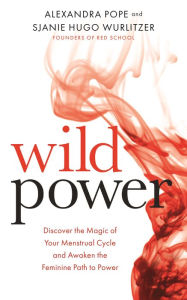 Title: Wild Power: Discover the Magic of Your Menstrual Cycle and Awaken the Feminine Path to Power, Author: Alexandra Pope