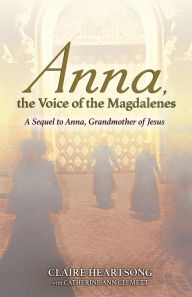Title: Anna, the Voice of the Magdalenes: A Sequel to Anna, Grandmother of Jesus, Author: Claire Heartsong