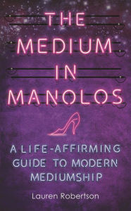 Title: The Medium in Manolos: A Life-Affirming Guide to Modern Mediumship, Author: Lauren Robertson